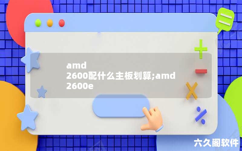 amd 2600配什么主板划算;amd 2600e