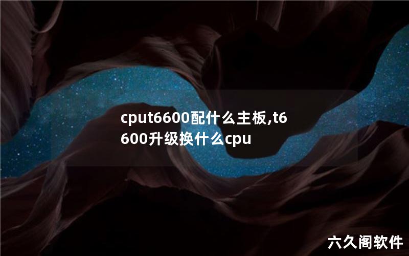 cput6600配什么主板,t6600升级换什么cpu