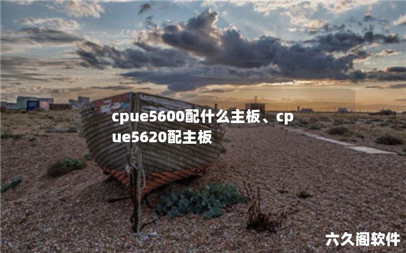 cpue5600配什么主板、cpue5620配主板