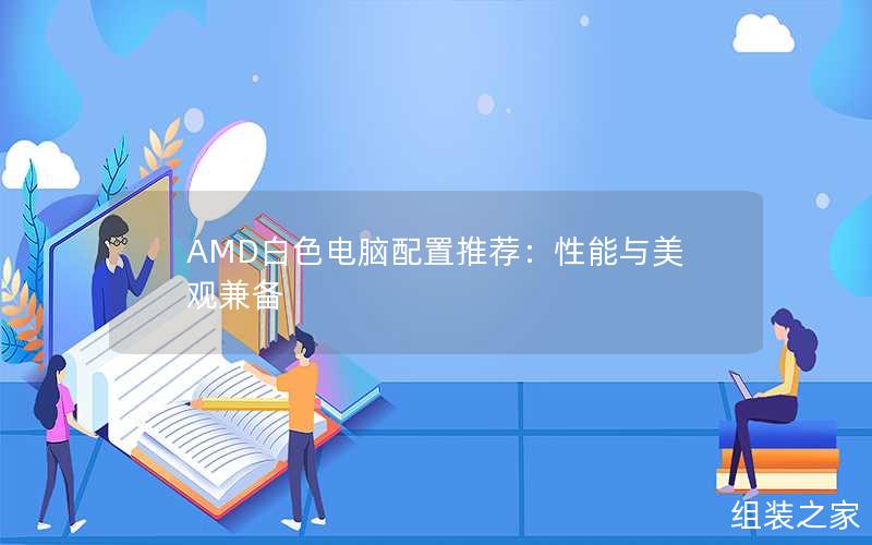 AMD白色电脑配置推荐：性能与美观兼备