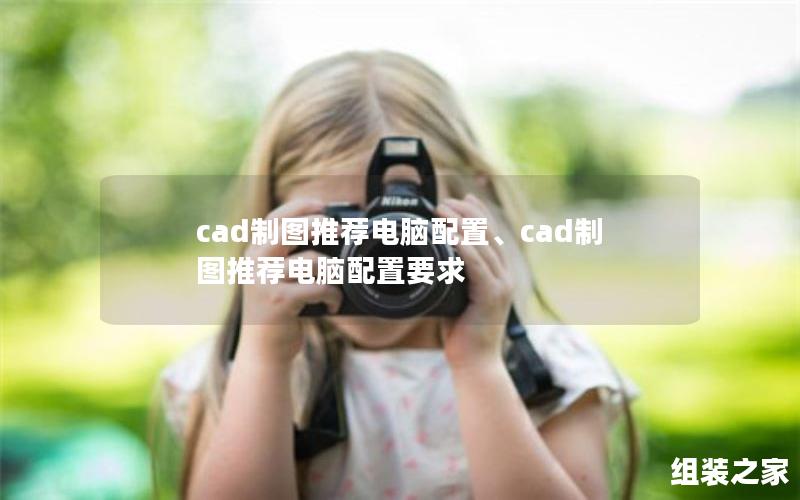 cad制图推荐电脑配置、cad制图推荐电脑配置要求