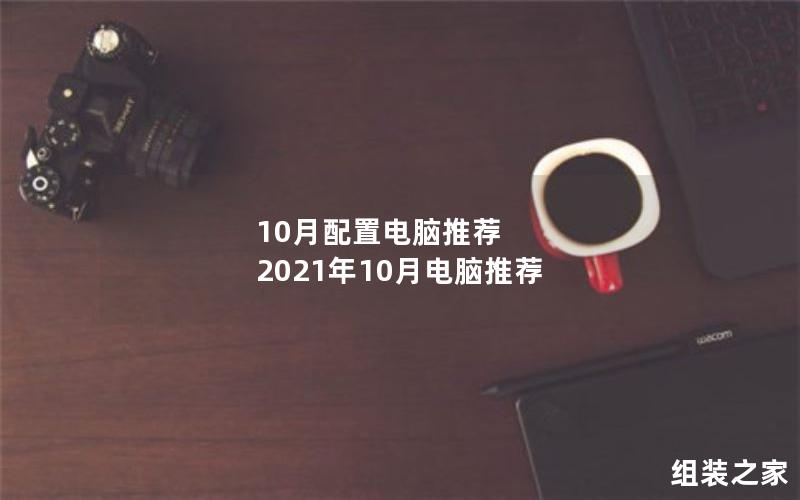 10月配置电脑推荐 2021年10月电脑推荐