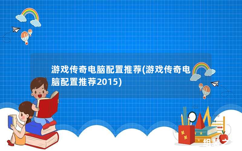 游戏传奇电脑配置推荐(游戏传奇电脑配置推荐2015)