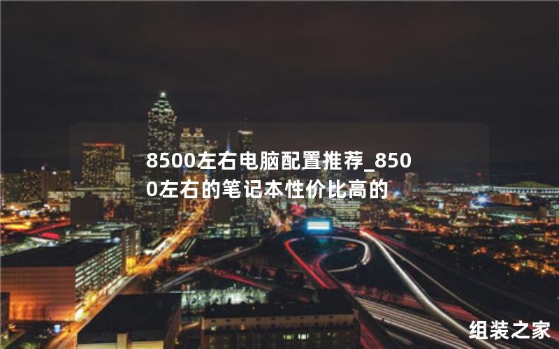 8500左右电脑配置推荐_8500左右的笔记本性价比高的