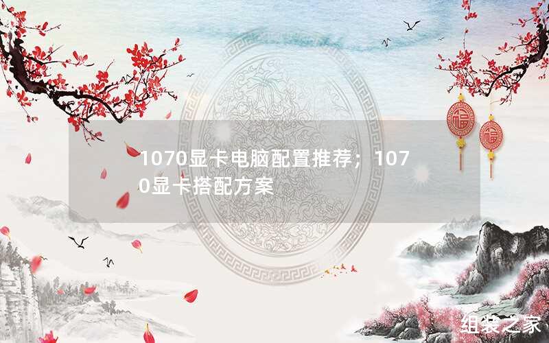 1070显卡电脑配置推荐；1070显卡搭配方案