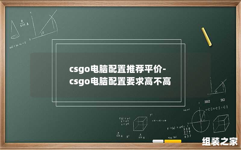 csgo电脑配置推荐平价-csgo电脑配置要求高不高