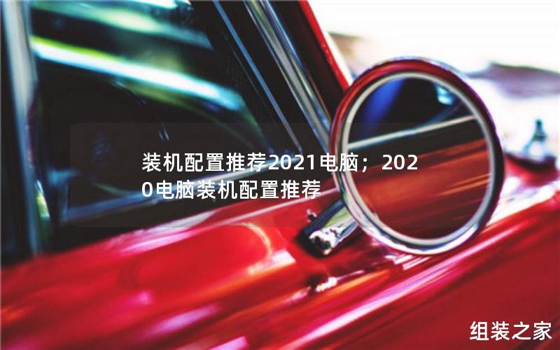 装机配置推荐2021电脑；2020电脑装机配置推荐