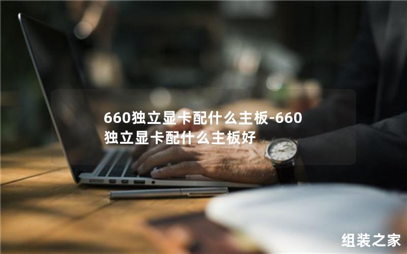 660独立显卡配什么主板-660独立显卡配什么主板好