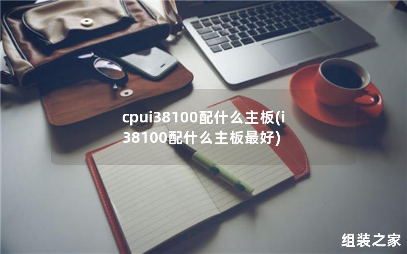 cpui38100配什么主板(i38100配什么主板最好)