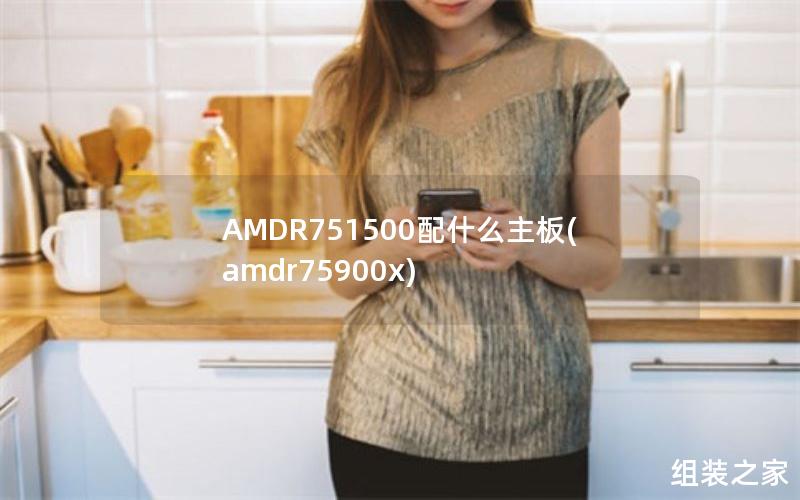 AMDR751500配什么主板(amdr75900x)