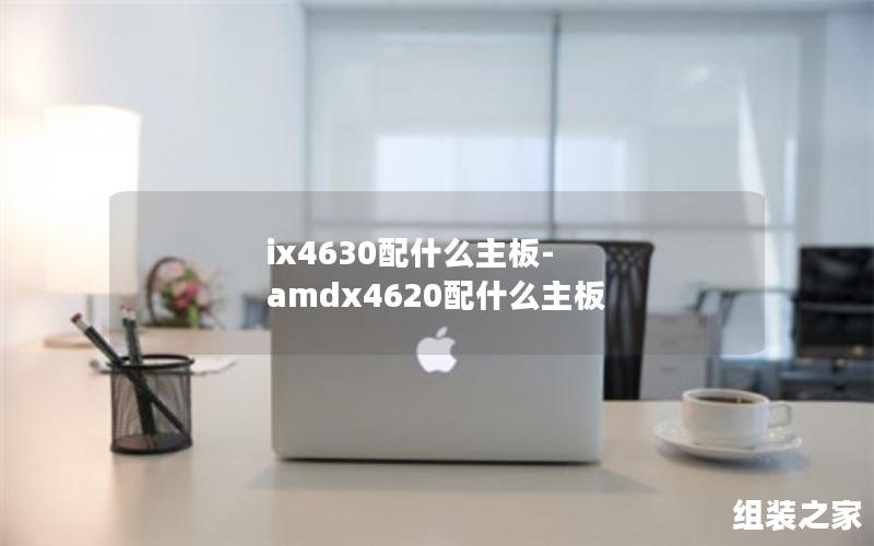 ix4630配什么主板-amdx4620配什么主板