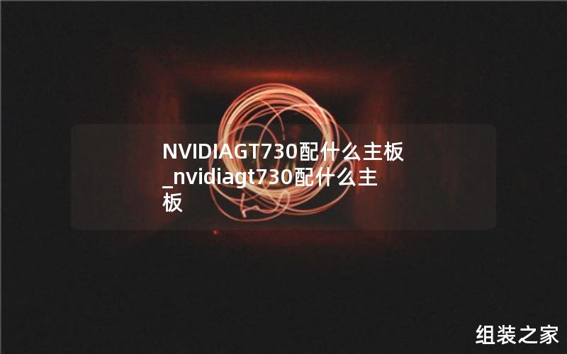 NVIDIAGT730配什么主板_nvidiagt730配什么主板