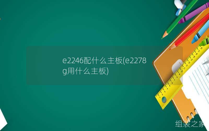 e2246配什么主板(e2278g用什么主板)