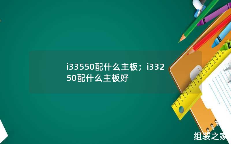 i33550配什么主板；i33250配什么主板好