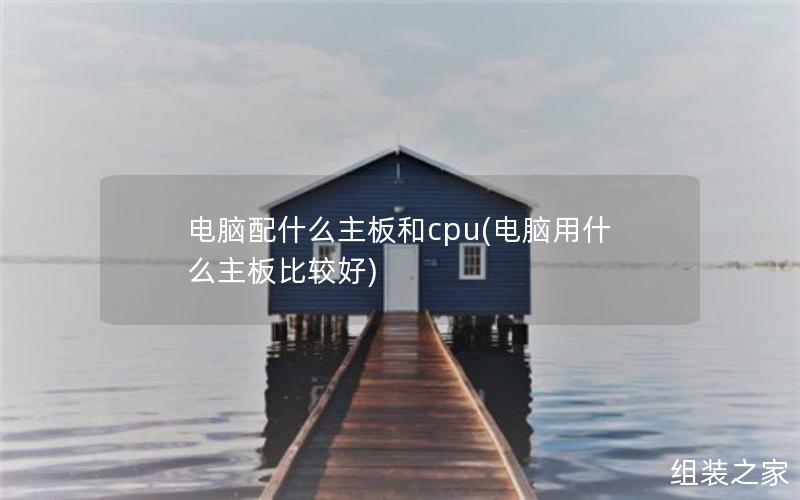 电脑配什么主板和cpu(电脑用什么主板比较好)