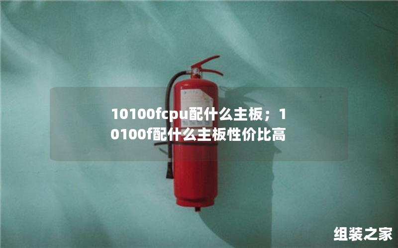 10100fcpu配什么主板；10100f配什么主板性价比高