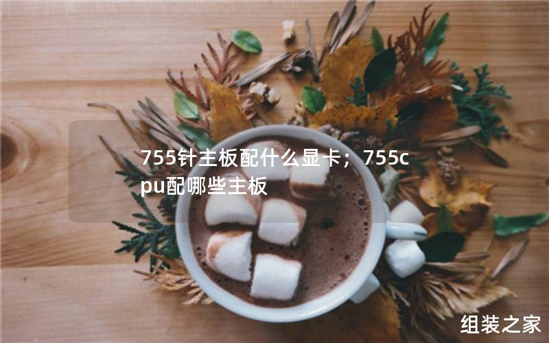 755针主板配什么显卡；755cpu配哪些主板