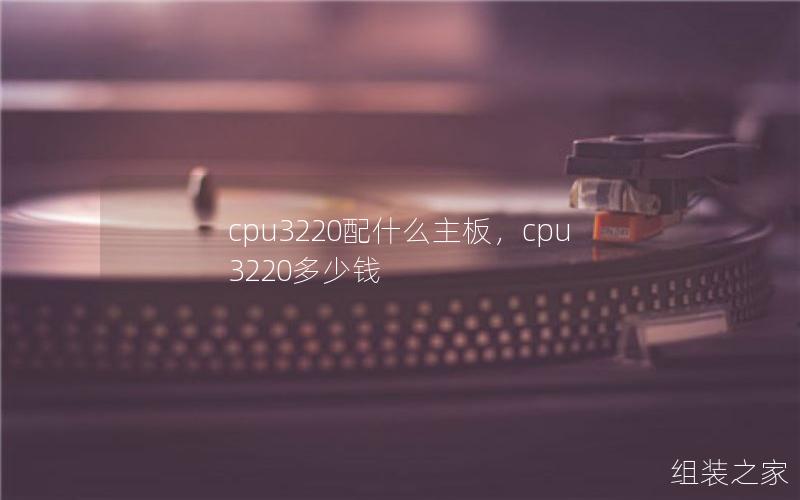 cpu3220配什么主板，cpu3220多少钱