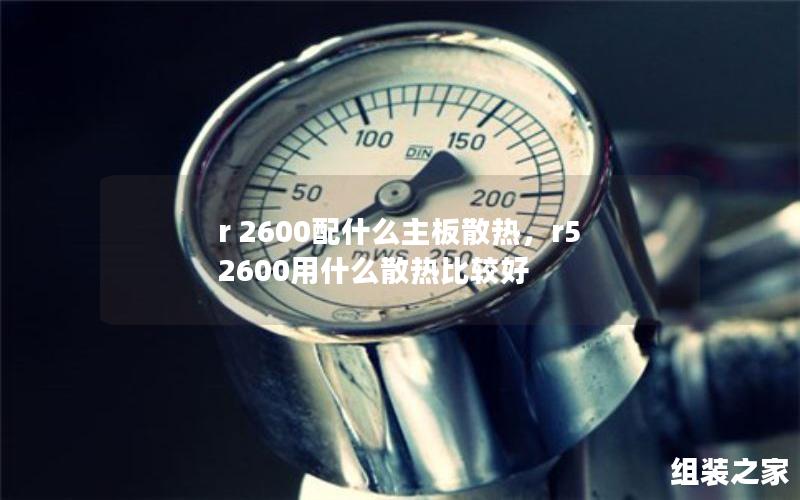 r 2600配什么主板散热，r5 2600用什么散热比较好