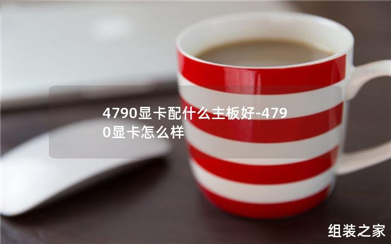 4790显卡配什么主板好-4790显卡怎么样