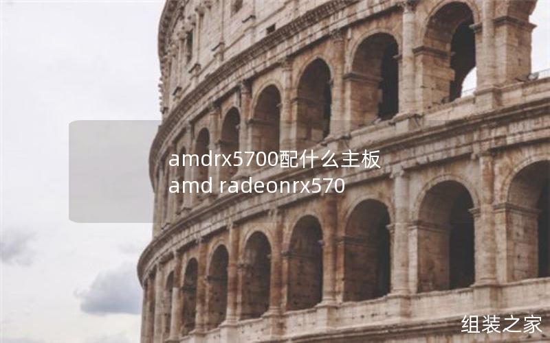 amdrx5700配什么主板 amd radeonrx570