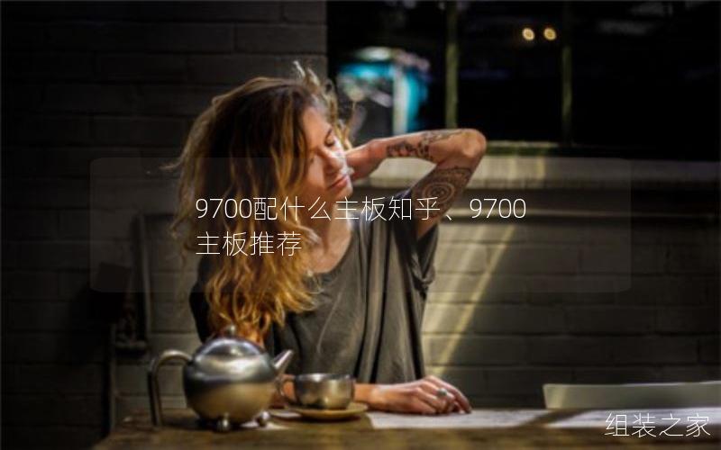 9700配什么主板知乎、9700主板推荐