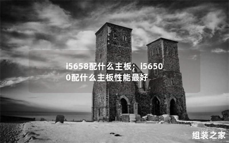 i5658配什么主板；i56500配什么主板性能最好