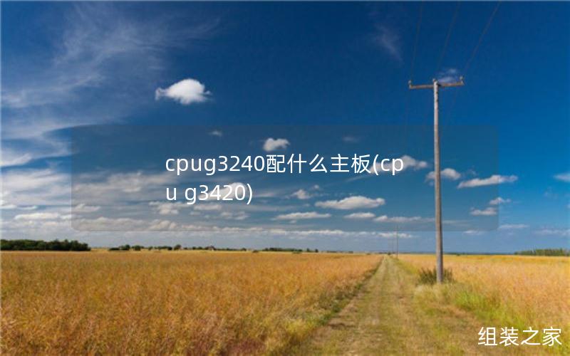 cpug3240配什么主板(cpu g3420)