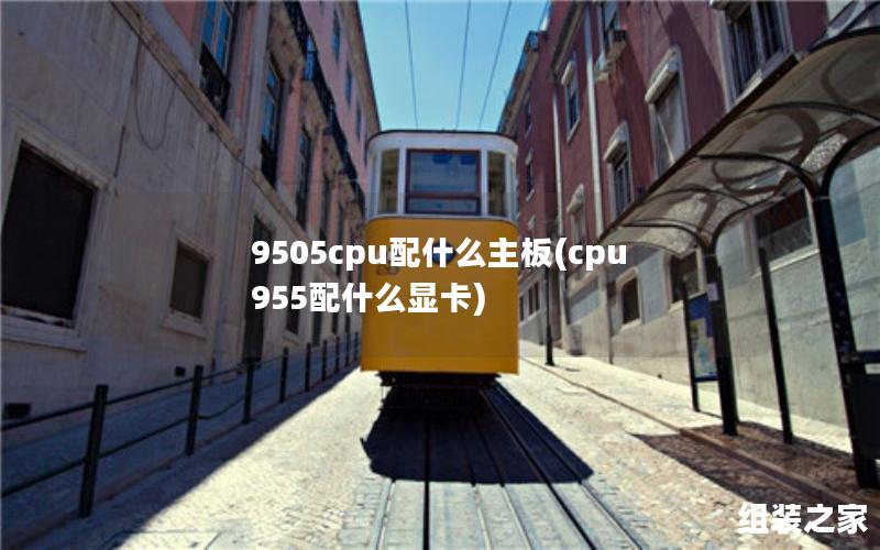 9505cpu配什么主板(cpu955配什么显卡)