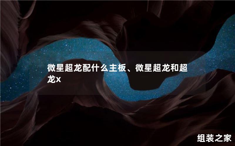 微星超龙配什么主板、微星超龙和超龙x