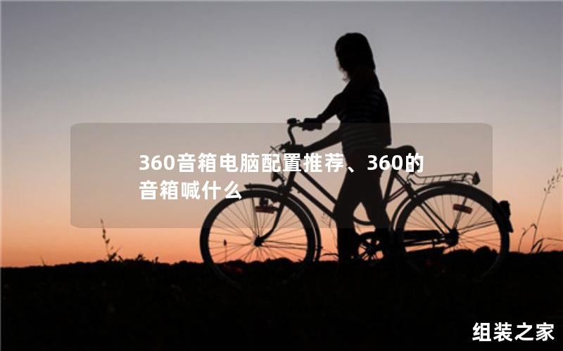 360音箱电脑配置推荐、360的音箱喊什么