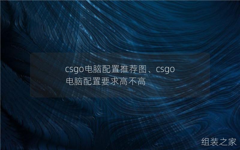 csgo电脑配置推荐图、csgo电脑配置要求高不高