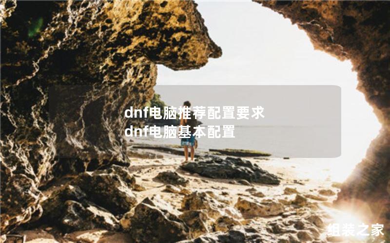 dnf电脑推荐配置要求 dnf电脑基本配置