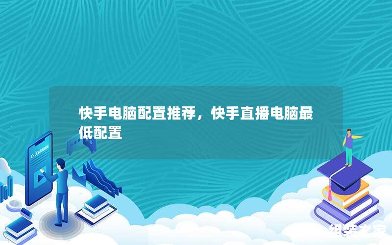 快手电脑配置推荐，快手直播电脑最低配置