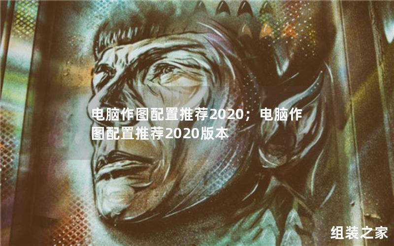 电脑作图配置推荐2020；电脑作图配置推荐2020版本