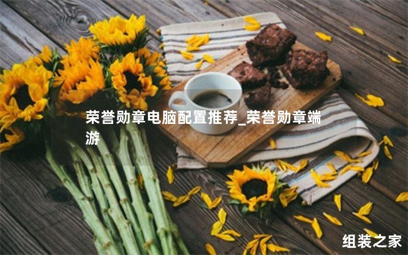 荣誉勋章电脑配置推荐_荣誉勋章端游