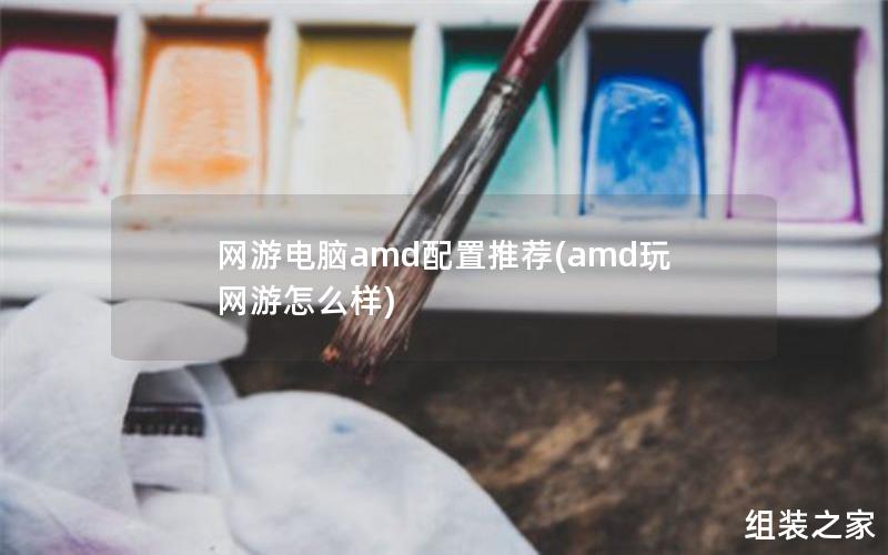 网游电脑amd配置推荐(amd玩网游怎么样)