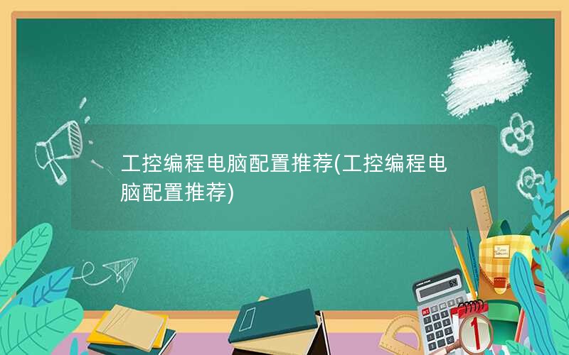 工控编程电脑配置推荐(工控编程电脑配置推荐)