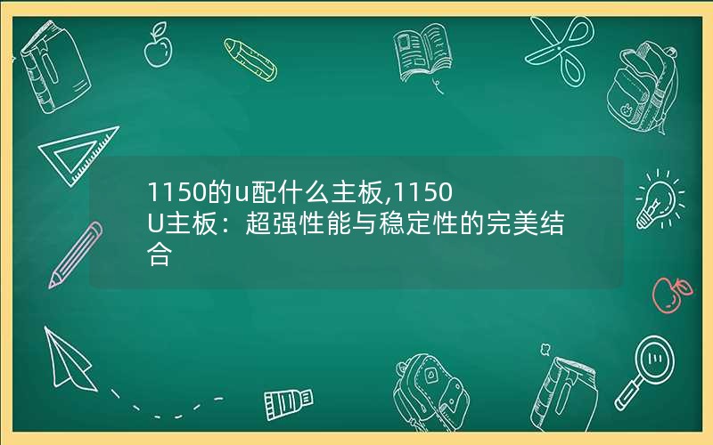 1150的u配什么主板,1150U主板：超强性能与稳定性的完美结合