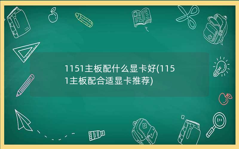 1151主板配什么显卡好(1151主板配合适显卡推荐)