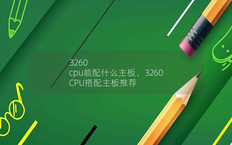 3260 cpu能配什么主板、3260 CPU搭配主板推荐