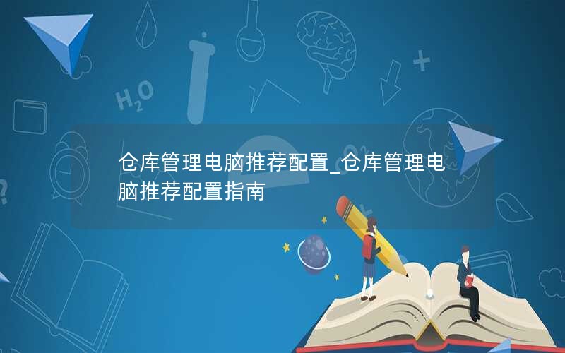 仓库管理电脑推荐配置_仓库管理电脑推荐配置指南