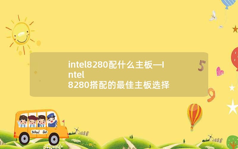 intel8280配什么主板—Intel 8280搭配的最佳主板选择