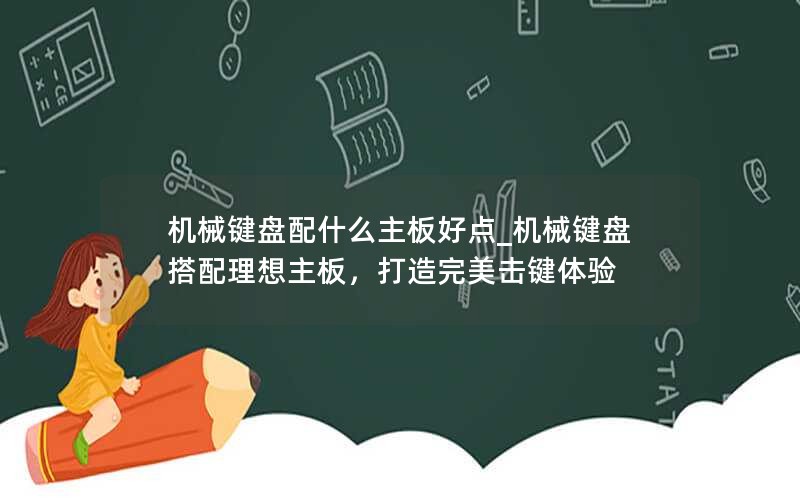 机械键盘配什么主板好点_机械键盘搭配理想主板，打造完美击键体验