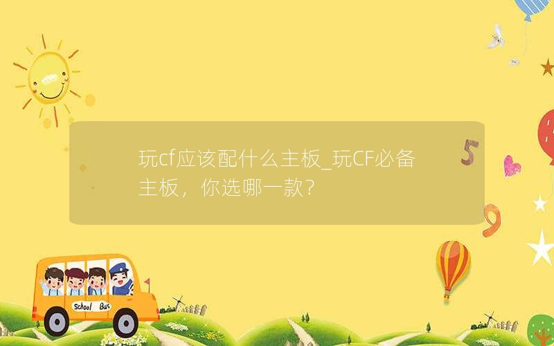 玩cf应该配什么主板_玩CF必备主板，你选哪一款？