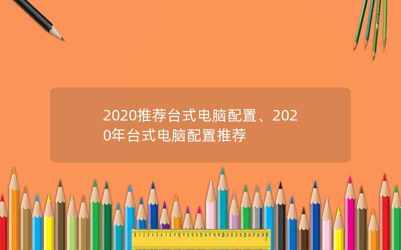 2020推荐台式电脑配置、2020年台式电脑配置推荐