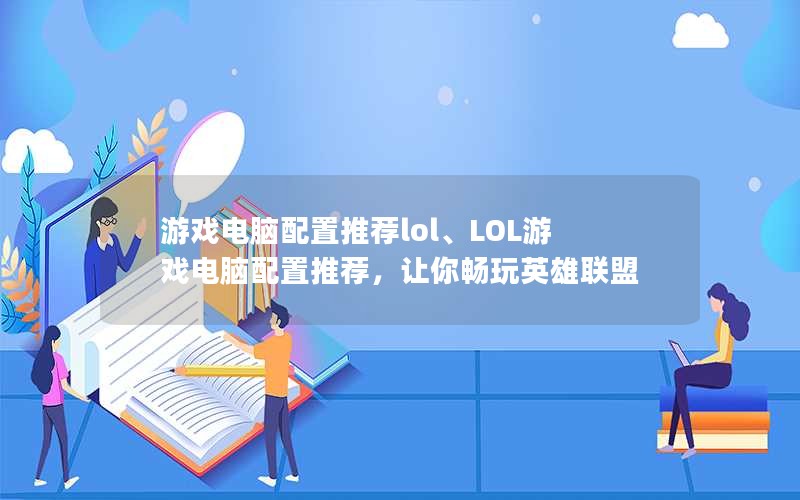 游戏电脑配置推荐lol、LOL游戏电脑配置推荐，让你畅玩英雄联盟