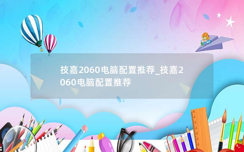 技嘉2060电脑配置推荐_技嘉2060电脑配置推荐